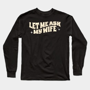 Let Me Ask My Wife Funny Long Sleeve T-Shirt